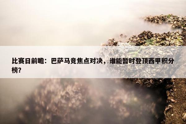 比赛日前瞻：巴萨马竞焦点对决，谁能暂时登顶西甲积分榜？