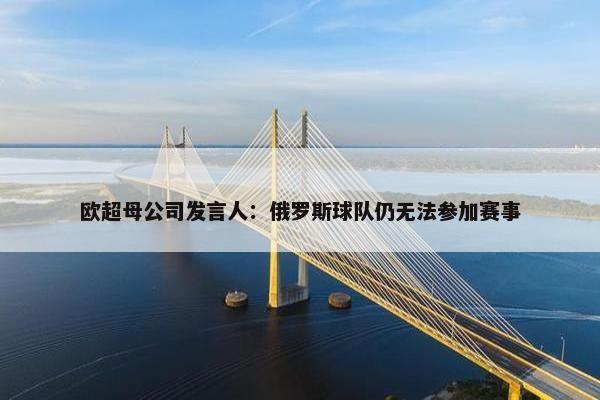 欧超母公司发言人：俄罗斯球队仍无法参加赛事