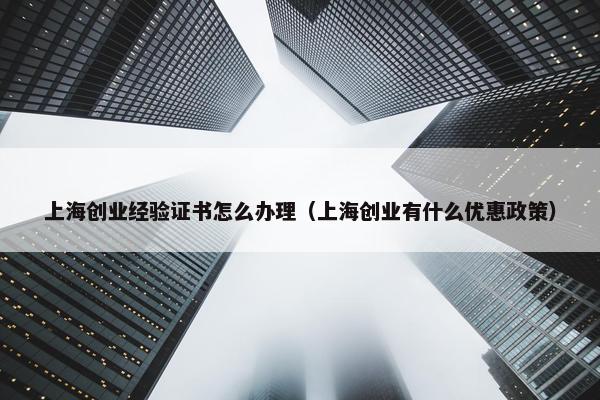 上海创业经验证书怎么办理（上海创业有什么优惠政策）