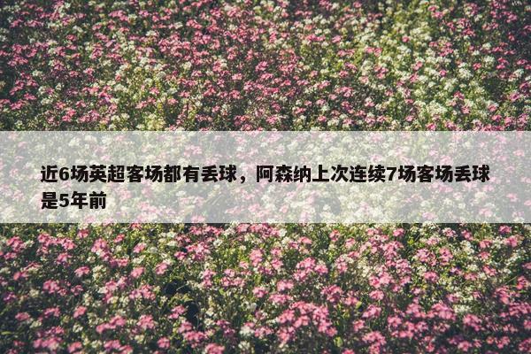 近6场英超客场都有丢球，阿森纳上次连续7场客场丢球是5年前