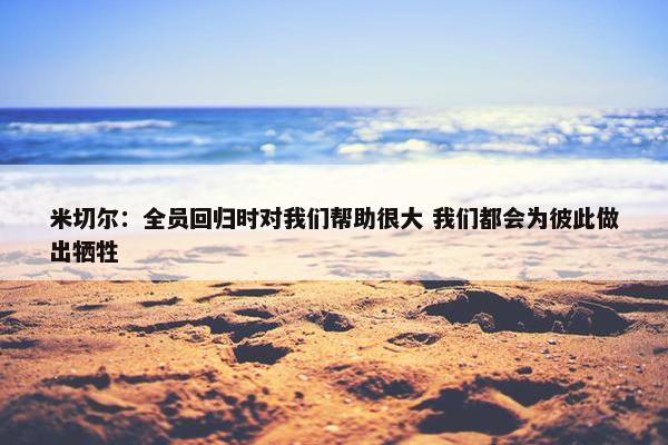 米切尔：全员回归时对我们帮助很大 我们都会为彼此做出牺牲