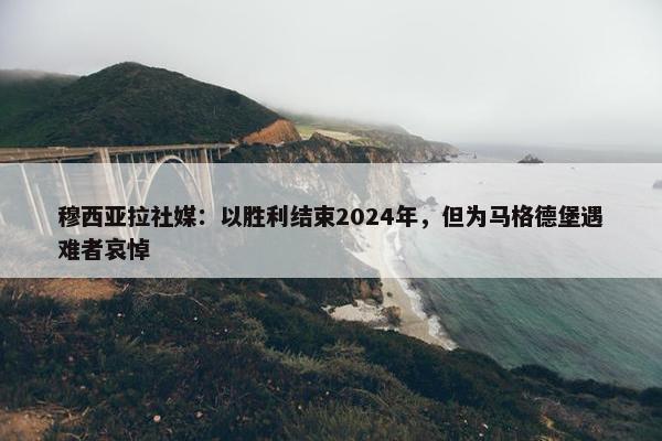 穆西亚拉社媒：以胜利结束2024年，但为马格德堡遇难者哀悼