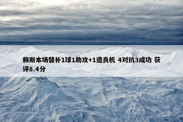 赖斯本场替补1球1助攻+1造良机 4对抗3成功 获评8.4分