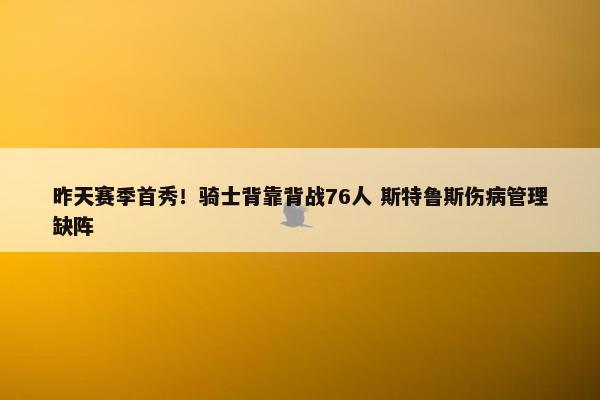 昨天赛季首秀！骑士背靠背战76人 斯特鲁斯伤病管理缺阵