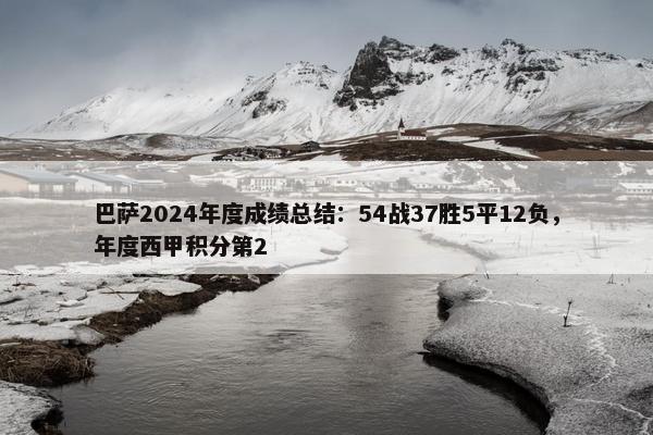 巴萨2024年度成绩总结：54战37胜5平12负，年度西甲积分第2