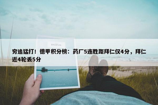 穷追猛打！德甲积分榜：药厂5连胜距拜仁仅4分，拜仁近4轮丢5分