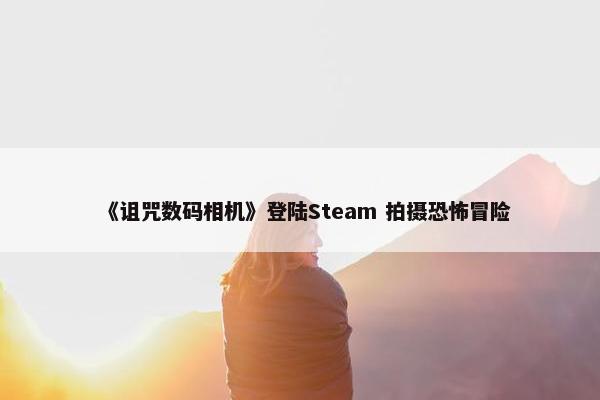 《诅咒数码相机》登陆Steam 拍摄恐怖冒险