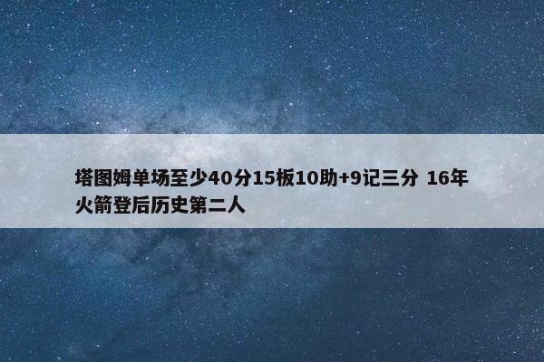 塔图姆单场至少40分15板10助+9记三分 16年火箭登后历史第二人