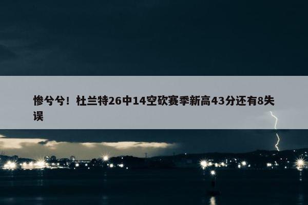 惨兮兮！杜兰特26中14空砍赛季新高43分还有8失误