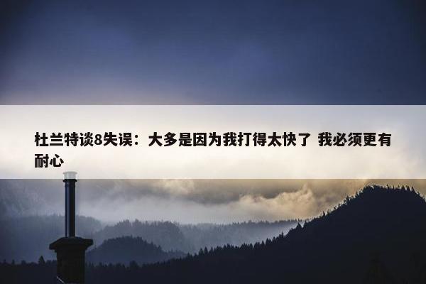 杜兰特谈8失误：大多是因为我打得太快了 我必须更有耐心