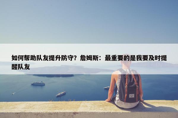 如何帮助队友提升防守？詹姆斯：最重要的是我要及时提醒队友