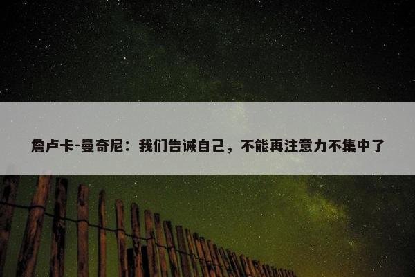 詹卢卡-曼奇尼：我们告诫自己，不能再注意力不集中了