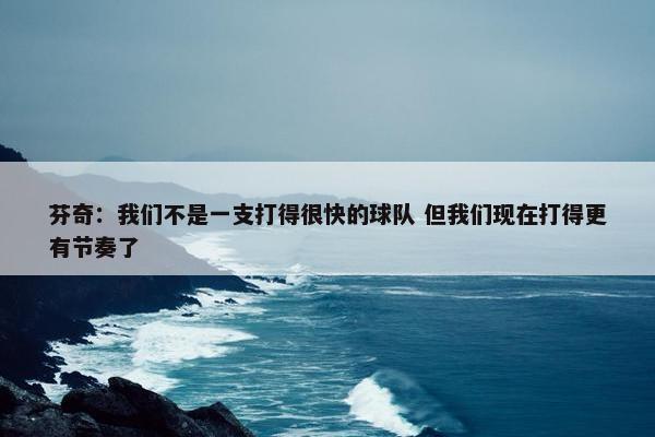 芬奇：我们不是一支打得很快的球队 但我们现在打得更有节奏了