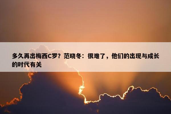 多久再出梅西C罗？范晓冬：很难了，他们的出现与成长的时代有关