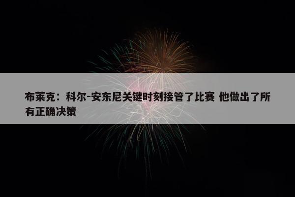 布莱克：科尔-安东尼关键时刻接管了比赛 他做出了所有正确决策