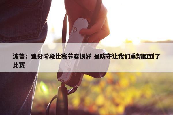 波普：追分阶段比赛节奏很好 是防守让我们重新回到了比赛