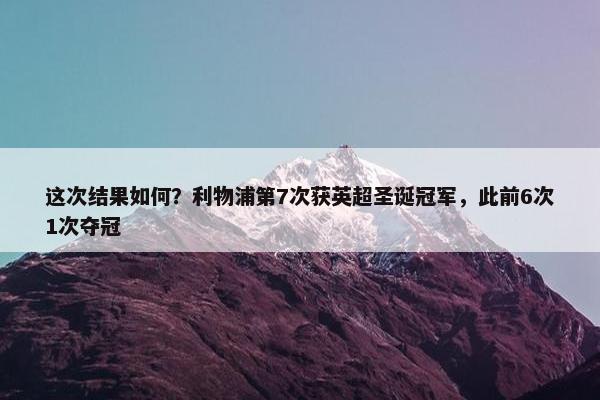 这次结果如何？利物浦第7次获英超圣诞冠军，此前6次1次夺冠