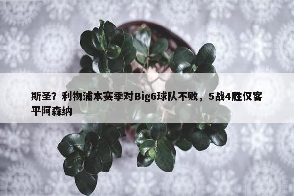 斯圣？利物浦本赛季对Big6球队不败，5战4胜仅客平阿森纳