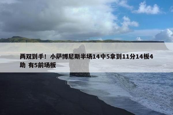 两双到手！小萨博尼斯半场14中5拿到11分14板4助 有5前场板