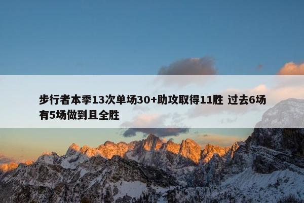 步行者本季13次单场30+助攻取得11胜 过去6场有5场做到且全胜