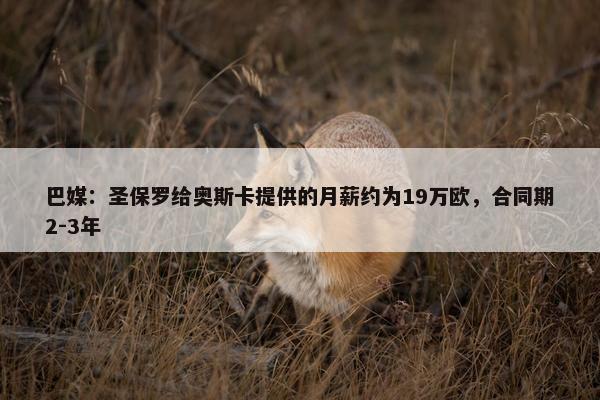 巴媒：圣保罗给奥斯卡提供的月薪约为19万欧，合同期2-3年