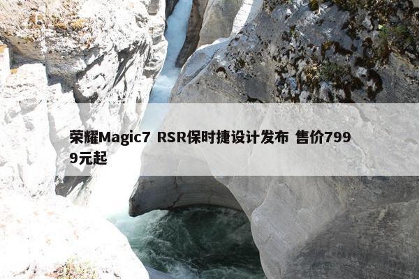 荣耀Magic7 RSR保时捷设计发布 售价7999元起