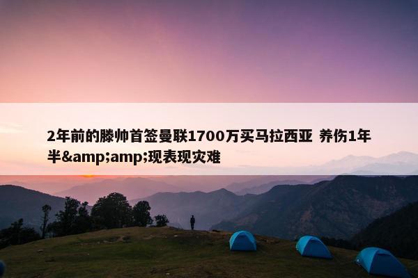 2年前的滕帅首签曼联1700万买马拉西亚 养伤1年半&amp;现表现灾难