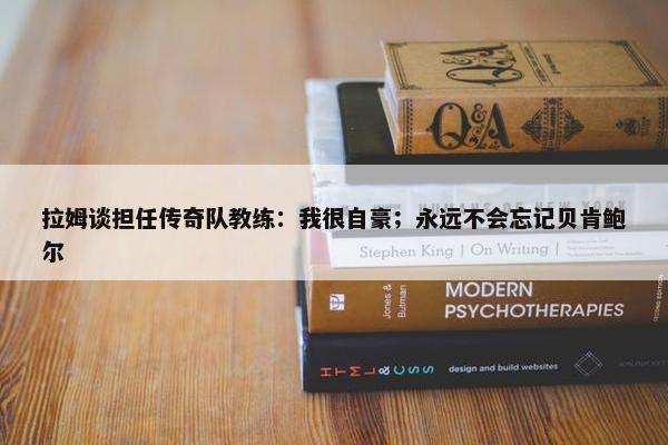 拉姆谈担任传奇队教练：我很自豪；永远不会忘记贝肯鲍尔