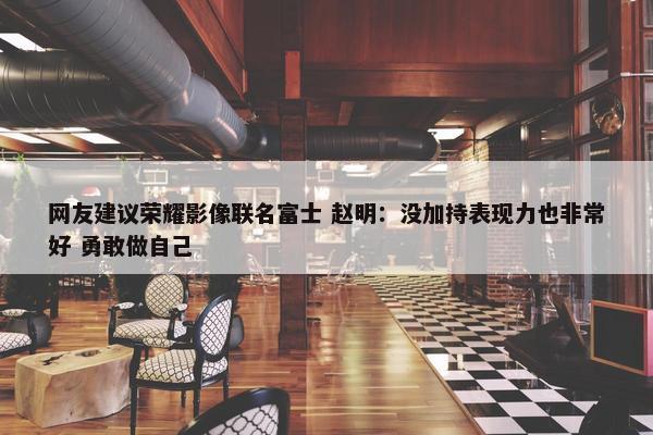 网友建议荣耀影像联名富士 赵明：没加持表现力也非常好 勇敢做自己