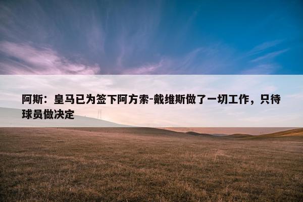 阿斯：皇马已为签下阿方索-戴维斯做了一切工作，只待球员做决定