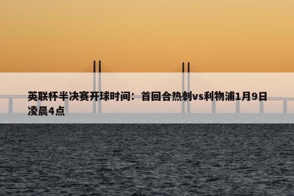 英联杯半决赛开球时间：首回合热刺vs利物浦1月9日凌晨4点