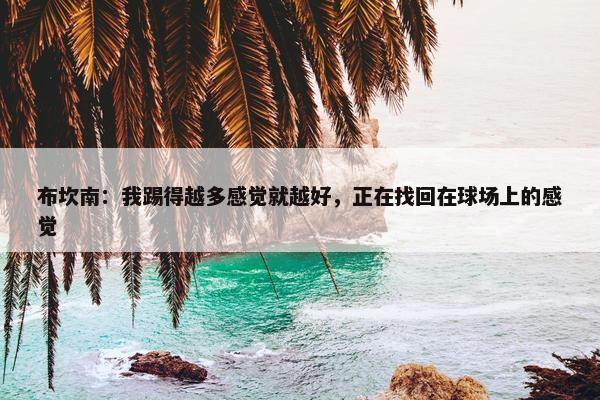 布坎南：我踢得越多感觉就越好，正在找回在球场上的感觉