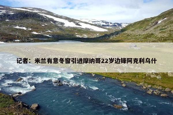 记者：米兰有意冬窗引进摩纳哥22岁边锋阿克利乌什