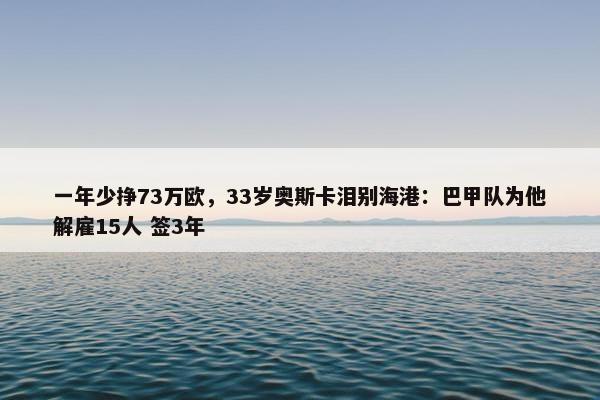 一年少挣73万欧，33岁奥斯卡泪别海港：巴甲队为他解雇15人 签3年