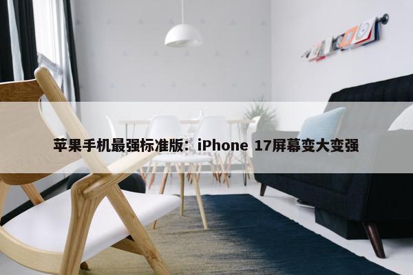 苹果手机最强标准版：iPhone 17屏幕变大变强