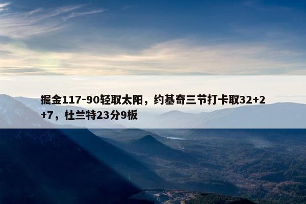 掘金117-90轻取太阳，约基奇三节打卡取32+2+7，杜兰特23分9板