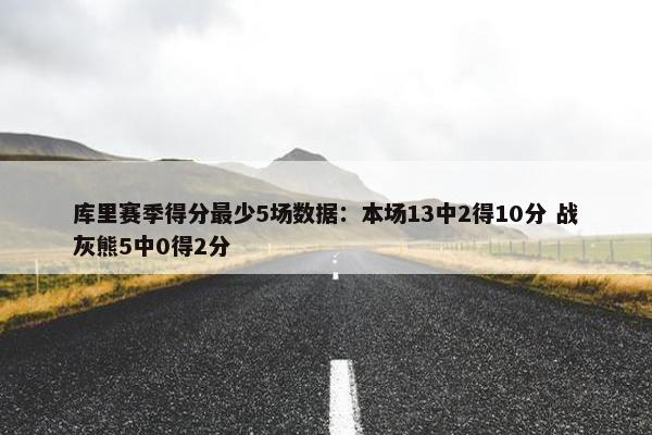 库里赛季得分最少5场数据：本场13中2得10分 战灰熊5中0得2分