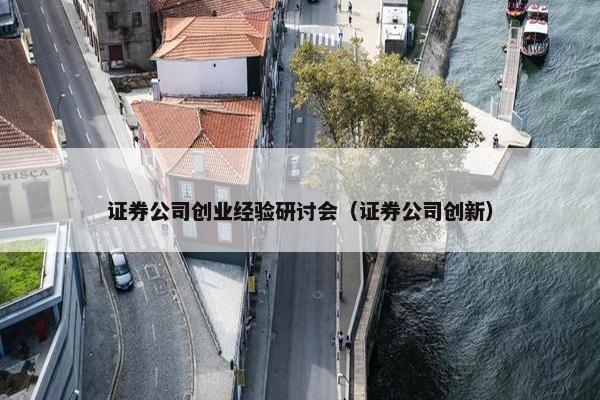 证券公司创业经验研讨会（证券公司创新）