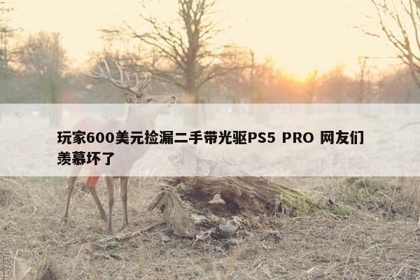 玩家600美元捡漏二手带光驱PS5 PRO 网友们羡慕坏了