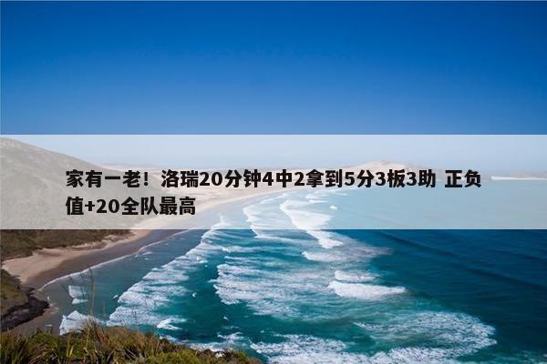 家有一老！洛瑞20分钟4中2拿到5分3板3助 正负值+20全队最高