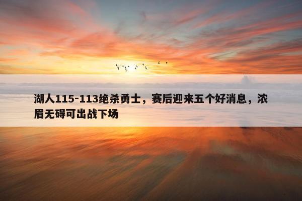 湖人115-113绝杀勇士，赛后迎来五个好消息，浓眉无碍可出战下场