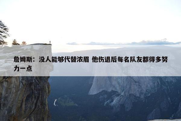 詹姆斯：没人能够代替浓眉 他伤退后每名队友都得多努力一点