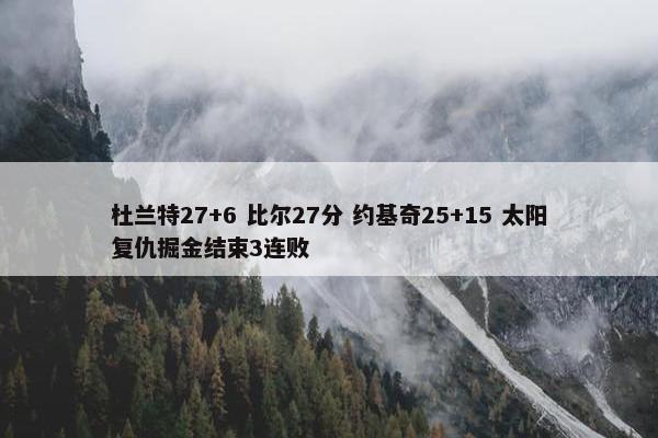 杜兰特27+6 比尔27分 约基奇25+15 太阳复仇掘金结束3连败