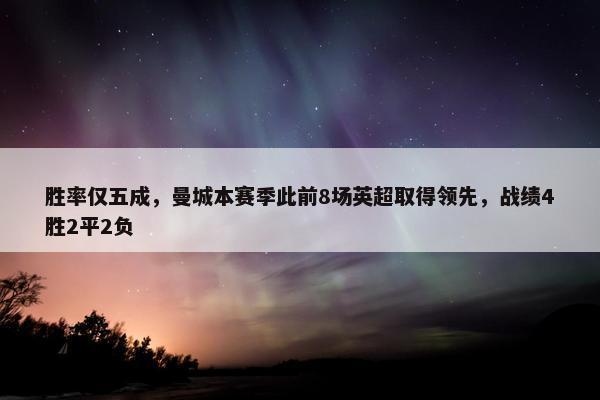 胜率仅五成，曼城本赛季此前8场英超取得领先，战绩4胜2平2负