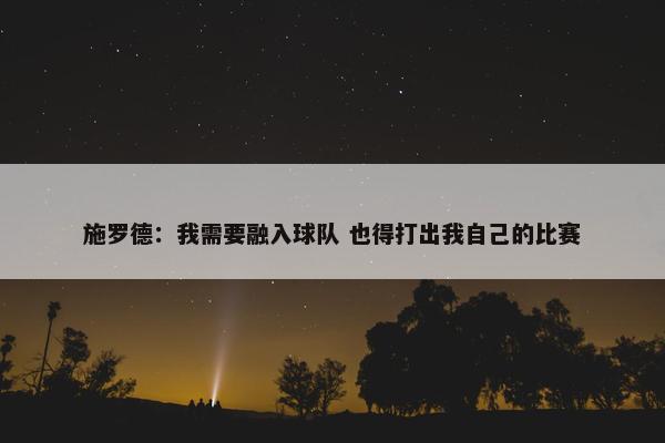 施罗德：我需要融入球队 也得打出我自己的比赛