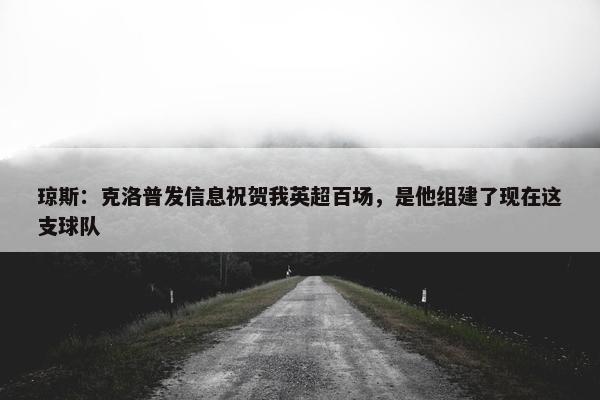 琼斯：克洛普发信息祝贺我英超百场，是他组建了现在这支球队