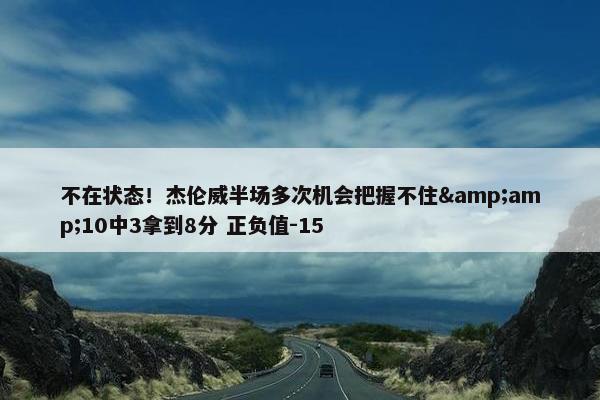 不在状态！杰伦威半场多次机会把握不住&amp;10中3拿到8分 正负值-15