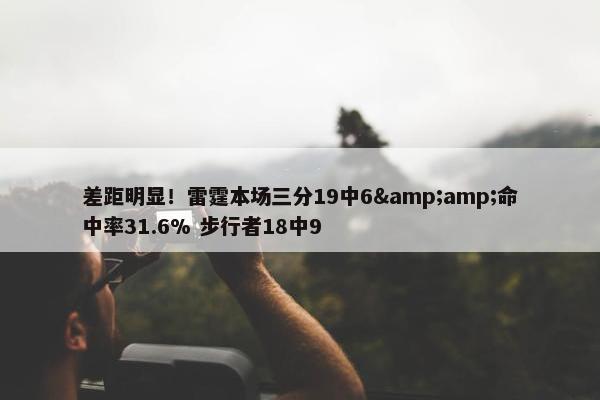 差距明显！雷霆本场三分19中6&amp;命中率31.6% 步行者18中9