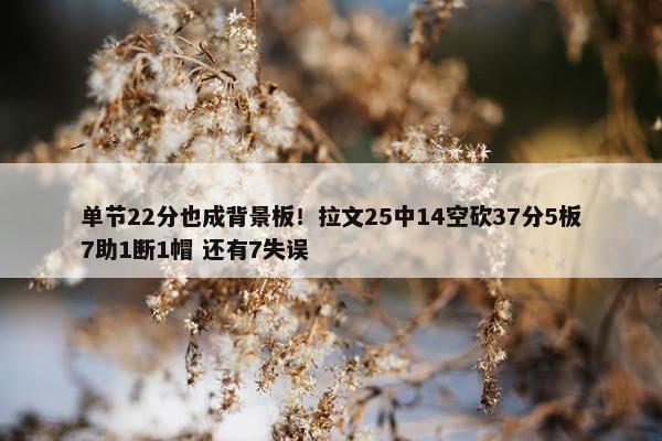 单节22分也成背景板！拉文25中14空砍37分5板7助1断1帽 还有7失误