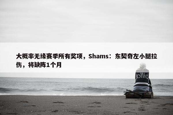 大概率无缘赛季所有奖项，Shams：东契奇左小腿拉伤，将缺阵1个月